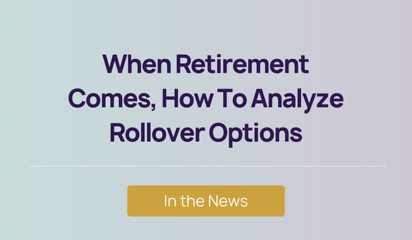 In the News - When Retirement Comes, How To Analyze Rollover Options